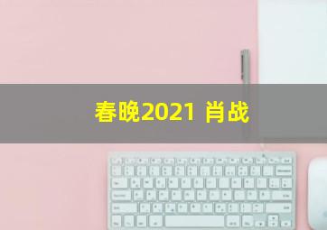 春晚2021 肖战